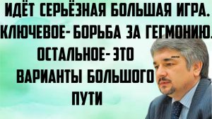 Ищенко: Серьёзная большая игра. Ключевое- борьба за гегемонию. Остальное- это варианты большого пути