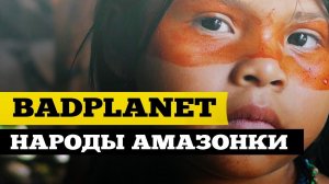 Badplanet #Племена Амазонки - История проекта | ДжамуДжорнал