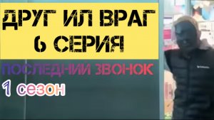 ДРУГ ИЛИ ВРАГ 6 серия последний звонок