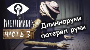 ДЛИННОРУКИ ПОТЕРЯЛ РУКИ. Маленькие кошмары Часть 3 ⧸ Little Nightmares. Прохождение на ПК