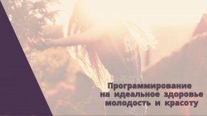 ЗаПРОГРАММИРУЙ себя на ИДЕАЛЬНОЕ ЗДОРОВЬЕ, МОЛОДОСТЬ И КРАСОТУ