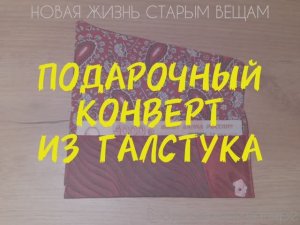 ПОДАРОЧНЫЙ КОНВЕРТ ИЗ ГАЛСТУКА. НОВАЯ ЖИЗНЬ СТАРЫМ ВЕЩАМ