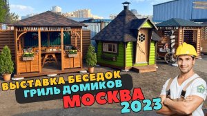 Приглашаем на ВЫСТАВКУ беседок и гриль домиков в Москве 2023 от компании «Садовые беседки»