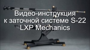 Видео-инструкция к заточной системе S-22 LXP Mechanics. Точилка для ножей S-22