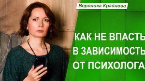 Привязанность или зависимость от психолога | Вероника Крайнова