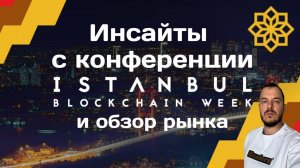 Инсайты с конференции Istanbul Blockchain Week и обзор рынка