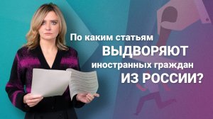 По каким статьям выдворяют иностранных граждан из России? #миграционныйюрист