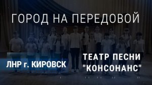 "Город на передовой"  Театр песни "Консонанс" г. Кировск ЛНР ст. и муз. Игорь Сивак