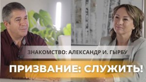 Призвание СЛУЖИТЬ! Знакомство с Александром И. Гырбу