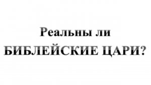 129. Реальны ли Библейские цари? Сказки про БИБЛИЮ