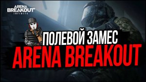 ПОЛЕВОЙ ЗАМЕС►ARENA BREAKOUT INFINITE
