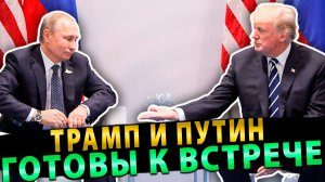 ТРАМП и ПУТИН ГОТОВЫ К ВСТРЕЧЕ ДЛЯ ЗАВЕРШЕНИЯ КОНФЛИКТА