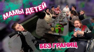 МАМЫ ДЕТЕЙ БЕЗ ГРАНИЦ