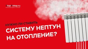 Нужно ли ставить систему Нептун на отопление?