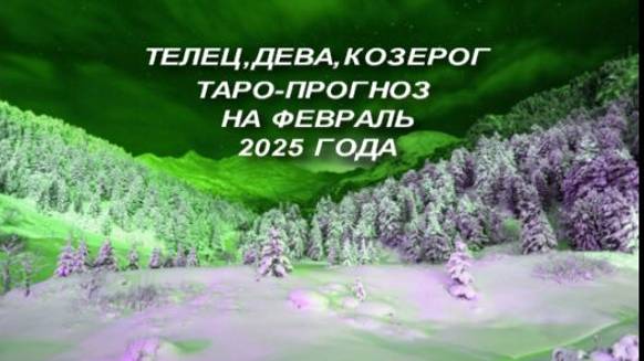 ТЕЛЕЦ, ДЕВА, КОЗЕРОГ ОБЩИЙ ТАРО-ПРОГНОЗ НА ФЕВРАЛЬ 2025 ГОДА