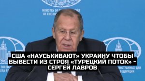 США «науськивают» Украину чтобы вывести из строя «Турецкий поток» - Сергей Лавров