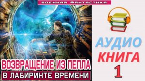 #Аудиокнига. «ВОЗВРАЩЕНИЕ ИЗ ПЕПЛА -1! В лабиринте времени». КНИГА 1. #Попаданцы#БоеваяФантастика