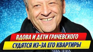 Новости Шоу-Бизнеса ★ Вдова Грачевского и другие наследники судятся за его квартиру