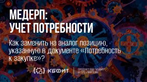 КБФИТ: МЕДЕРП. Документооборот. Как заменить на аналог позицию, указанную в Потребности к закупке