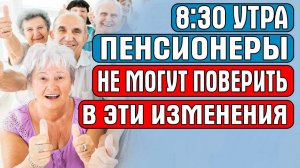 8:30 УТРА ПЕНСИОНЕРЫ НЕ МОГУТ ПОВЕРИТЬ В ЭТИ ИЗМЕНЕНИЯ