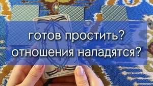 ГОТОВ ЛИ ОН ПРОСТИТЬ ТЕБЯ И НАЛАДИТЬ ОТНОШЕНИЯ? расклад таро по вариантам