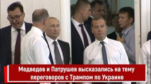 Медведев и Патрушев высказались на тему переговоров с Трампом по Украине