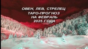 ОВЕН,ЛЕВ,СТРЕЛЕЦ ОБЩИЙ ТАРО-ПРОГНОЗ НА ФЕВРАЛЬ 2025 ГОДА