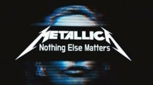 Nothing else matters. Metallica