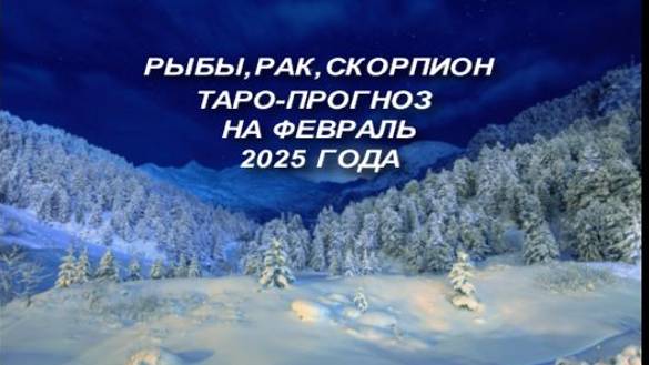 РЫБЫ, РАК,СКОРПИОН ТАРО-ПРОГНОЗ НА ФЕВРАЛЬ 2025 ГОДА