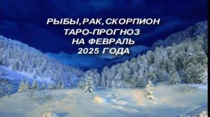 РЫБЫ, РАК,СКОРПИОН ТАРО-ПРОГНОЗ НА ФЕВРАЛЬ 2025 ГОДА