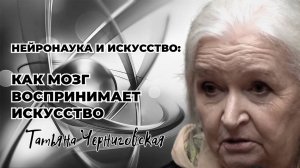 Нейронаука и искусство. Татьяна Черниговская