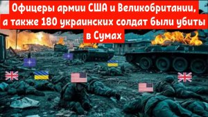На видео: Офицеры армии США и Великобритании, а также 180 украинских были ликвидированы в Сумах.