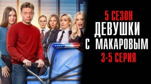 Девушки с Макаровым 5 сезон 3,4,5 серия сериал Мелодрама Комедия ТНТ 2025