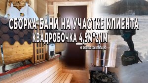 Сборка бани на участке клиента. Квадробочка 4,5м*2,1м, не базовая комплектация за два дня.