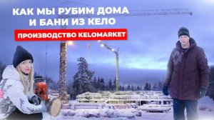 Как мы рубим дома и бани из Кело.
Производство KELOMARKET