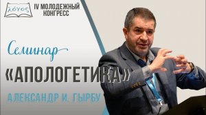 Семинар «Апологетика» — Александр И. Гырбу