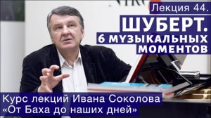 Лекция 44. Франц Шуберт. Шесть музыкальных моментов. | Композитор Иван Соколов о музыке.