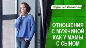 Отношения с мужчиной как у мамы с сыном. Что делать? | Вероника Крайнова