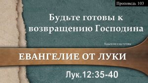 103 Будьте готовы к возвращению Господина (Лк. 12_35-45)