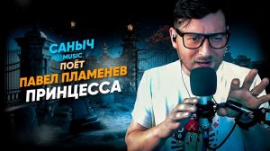 Саныч Music поёт: Павел Пламенев - Принцесса @Plamenev