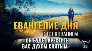 «ОН БУДЕТ КРЕСТИТЬ ВАС ДУХОМ СВЯТЫМ» / ЕВАНГЕЛИЕ ДНЯ