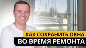 Как СОХРАНИТЬ ОКНА во время ремонта