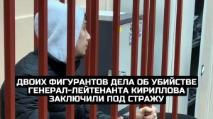 Двоих фигурантов дела об убийстве генерал-лейтенанта Кириллова заключили под стражу