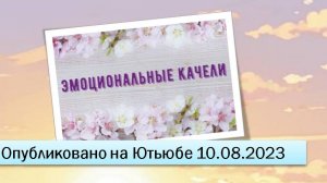 Эмоциональные качели (10.08.2023)