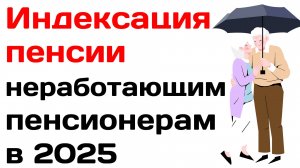 Индексация пенсии неработающим пенсионерам 2025