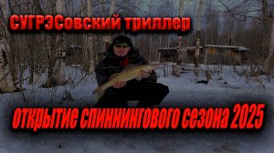 Сугрэсовский триллер. Открытие спиннингового сезона 2025.