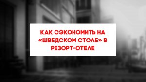 КАК СЭКОНОМИТЬ НА «ШВЕДСКОМ СТОЛЕ» В РЕЗОРТ-ОТЕЛЕ