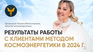 РЕЗУЛЬТАТЫ РАБОТЫ С КЛИЕНТАМИ МЕТОДОМ КОСМОЭНЕРГЕТИКИ. ТАТЬЯНА ЕРГОЛЬСКАЯ