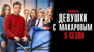 Девушки с Макаровым 5 сезон 1-20 серия сериал Мелодрама Комедия ТНТ 2025