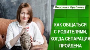 Как общаться с родителями, когда сепарация пройдена | Вероника Крайнова